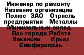 Инженер по ремонту › Название организации ­ Полюс, ЗАО › Отрасль предприятия ­ Металлы › Минимальный оклад ­ 1 - Все города Работа » Вакансии   . Крым,Симферополь